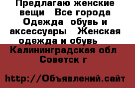 Предлагаю женские вещи - Все города Одежда, обувь и аксессуары » Женская одежда и обувь   . Калининградская обл.,Советск г.